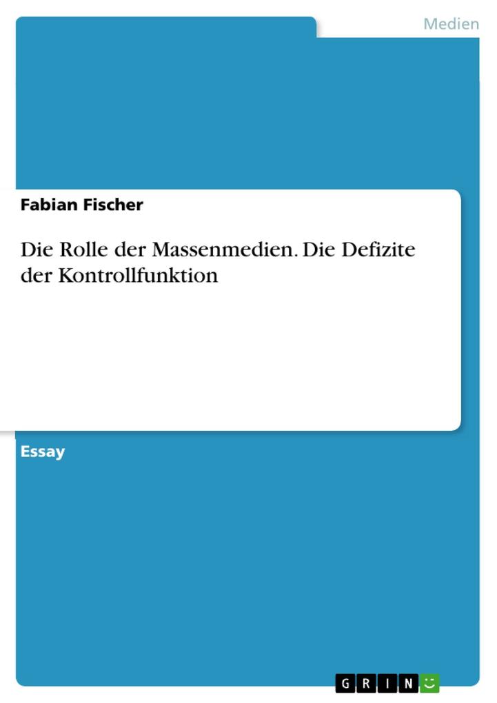 Die Rolle der Massenmedien. Die Defizite der Kontrollfunktion als eBook von Fabian Fischer - GRIN Verlag