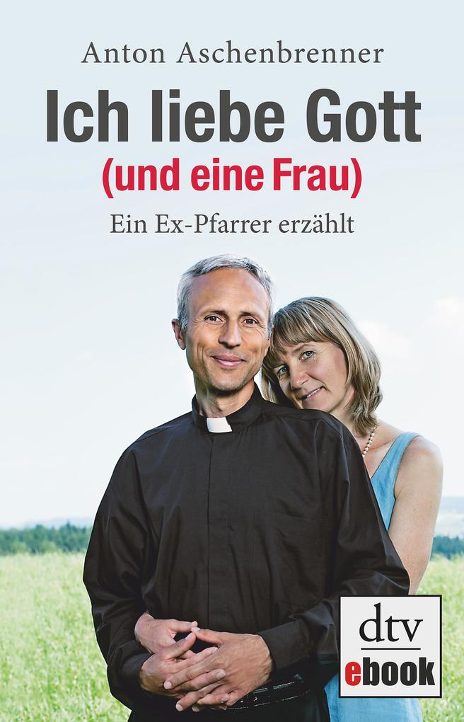 Ich liebe Gott (und eine Frau) als eBook von Anton Aschenbrenner - dtv Verlagsgesellschaft