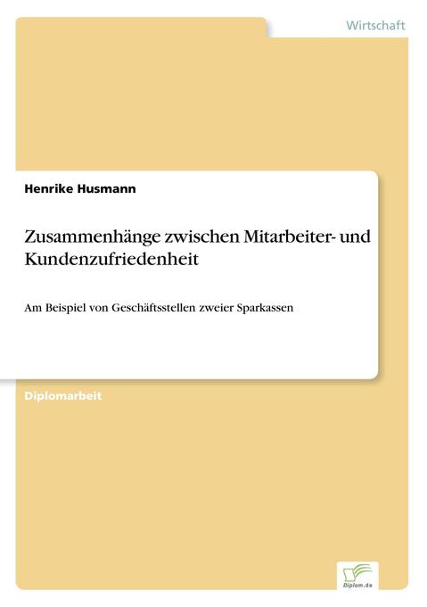 ZusammenhÃ¯Â¿Â½nge zwischen Mitarbeiter- und Kundenzufriedenheit: Am Beispiel von GeschÃ¯Â¿Â½ftsstellen zweier Sparkassen Henrike Husmann Author