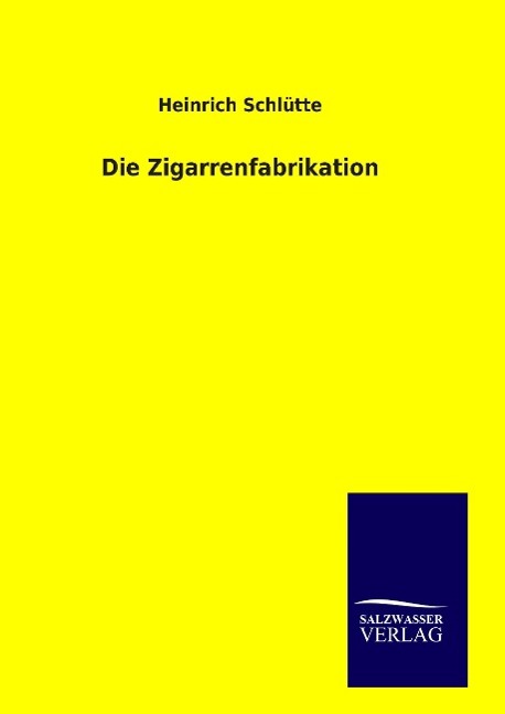 Die Zigarrenfabrikation als Buch von Heinrich Schlütte - Salzwasser-Verlag GmbH
