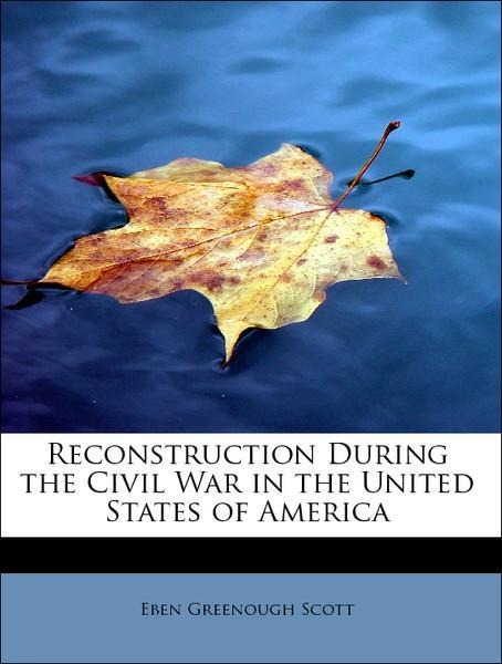 Reconstruction During the Civil War in the United States of America als Taschenbuch von Eben Greenough Scott - BiblioLife