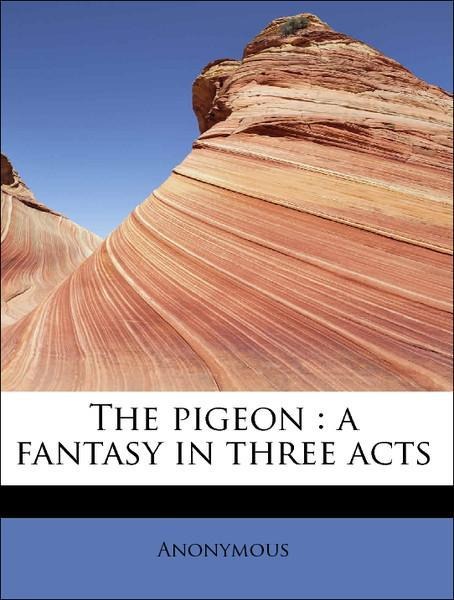 The pigeon : a fantasy in three acts als Taschenbuch von Anonymous - BiblioLife
