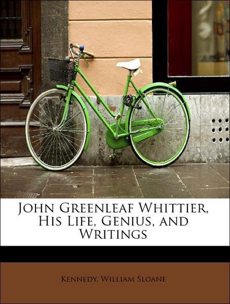 John Greenleaf Whittier, His Life, Genius, and Writings als Taschenbuch von Kennedy, William Sloane - BiblioLife