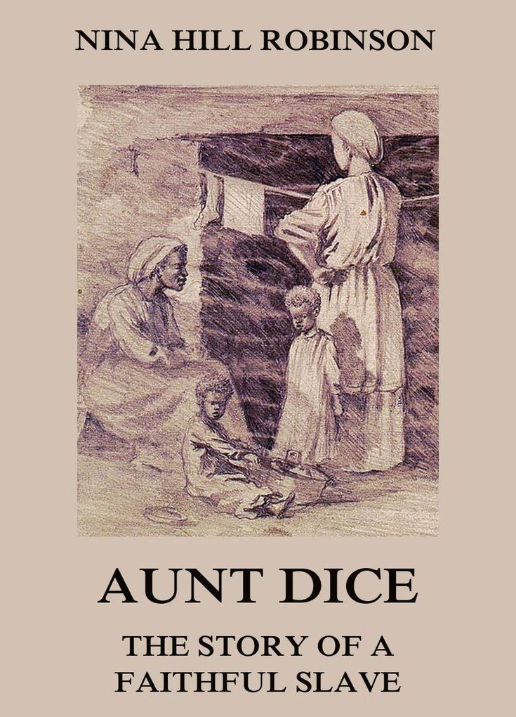 Aunt Dice: The Story of a Faithful Slave als eBook von Nina Hill Robinson - Jazzybee Verlag