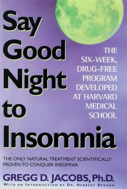 Say Good Night to Insomnia: The Six-Week, Drug-Free Program Developed At Harvard Medical School Gregg D. Jacobs Author