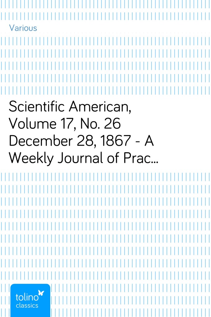 Scientific American, Volume 17, No. 26 December 28, 1867 - A Weekly Journal of Practical Information, Art, Science, Mechanics, Chemistry, and Manu... - pubbles GmbH