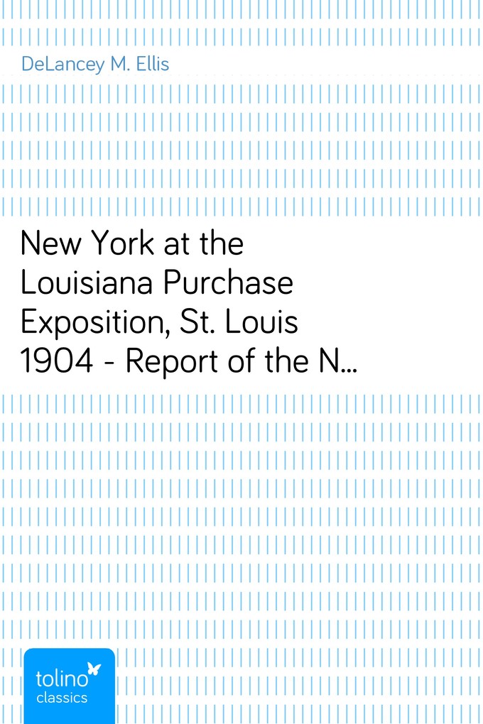 New York at the Louisiana Purchase Exposition, St. Louis 1904 - Report of the New York State Commission als eBook von DeLancey M. Ellis - pubbles GmbH