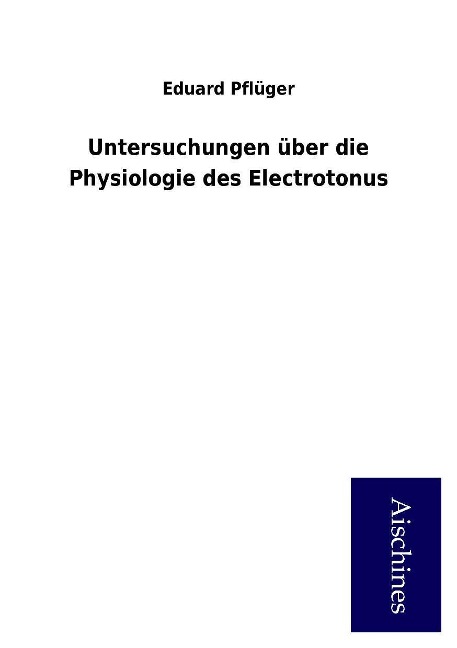 Untersuchungen über die Physiologie des Electrotonus als Buch von Eduard Pflüger - Aischines Verlag