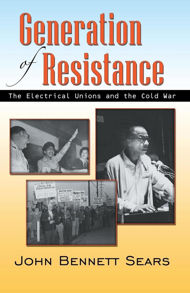 Generation of Resistance: The Electrical Unions and the Cold War John Bennett Sears Author