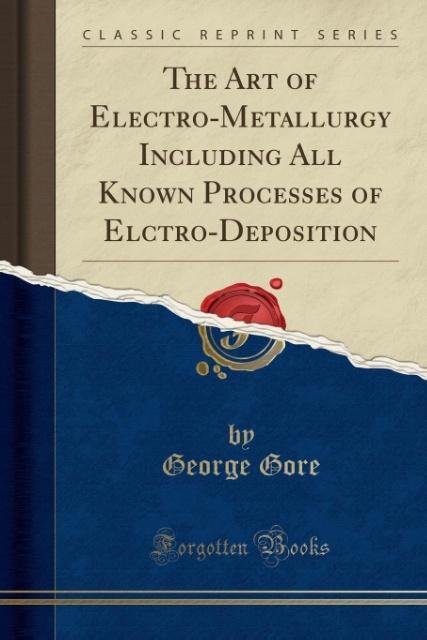 The Art of Electro-Metallurgy Including All Known Processes of Elctro-Deposition (Classic Reprint) als Taschenbuch von George Gore - Forgotten Books