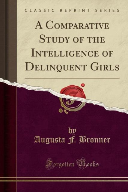 A Comparative Study of the Intelligence of Delinquent Girls (Classic Reprint) als Taschenbuch von Augusta F. Bronner - Forgotten Books