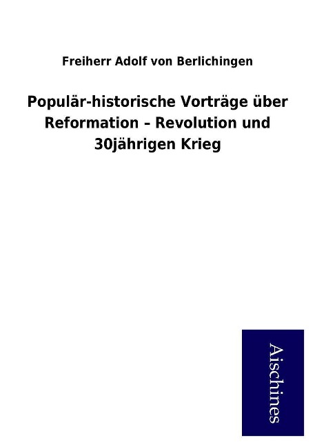 Populär-historische Vorträge über Reformation - Revolution und 30jährigen Krieg