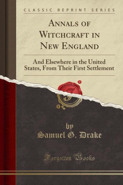 Annals of Witchcraft in New England: And Elsewhere in the United States, From Their First Settlement (Classic Reprint)