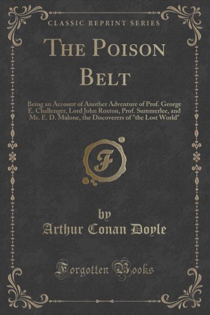 The Poison Belt: Being an Account of Another Adventure of Prof. George E. Challenger, Lord John Roxton, Prof. Summerlee, and Mr. E. D. Malone, the Discoverers of "the Lost World" (Classic Reprint)