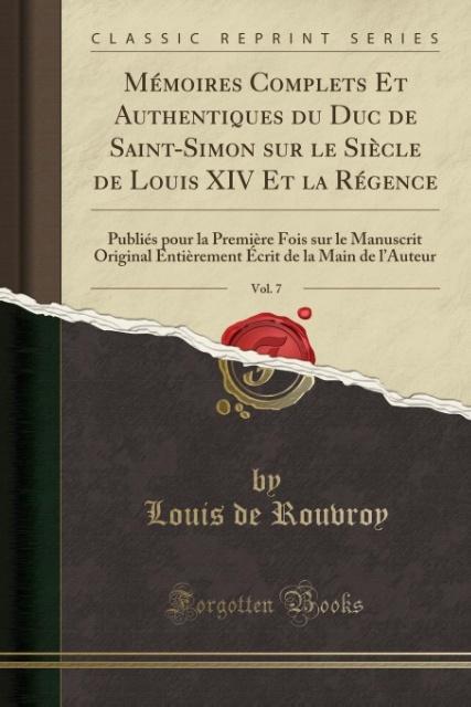 Mémoires Complets Et Authentiques du Duc de Saint-Simon sur le Siècle de Louis XIV Et la Régence, Vol. 7 als Taschenbuch von Louis De Rouvroy - Forgotten Books