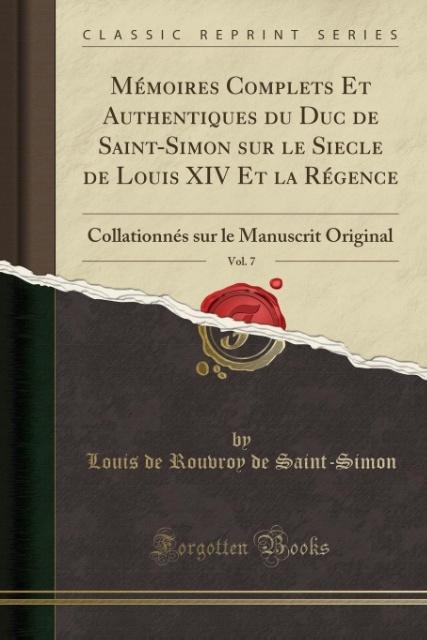 Mémoires Complets Et Authentiques du Duc de Saint-Simon sur le Siecle de Louis XIV Et la Régence, Vol. 7: Collationnés sur le Manuscrit Original (Classic Reprint)