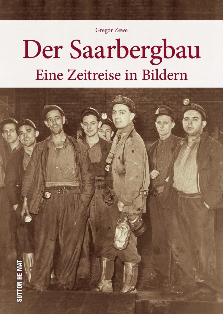 Der Saarbergbau, eine Zeitreise in Bildern in den Alltag der Bergleute in den Kohlegruben des Saarlandes - 160 Bilder dokumentieren die Zeit vom ... zur Saarbergwerke AG (Sutton Arbeitswelten)