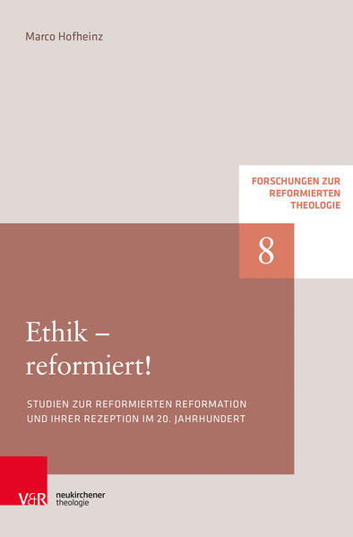 Ethik - reformiert!: Studien zur reformierten Reformation und ihrer Rezeption im 20. Jahrhundert (Forschungen zur Reformierten Theologie)
