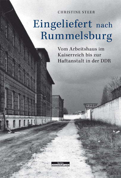 Eingeliefert nach Rummelsburg: Vom Arbeitshaus im Kaiserreich bis zur Haftanstalt in der DDR