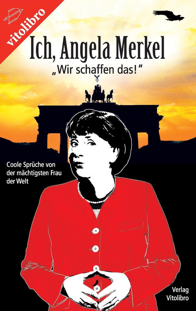 Ich, Angela Merkel: ?Wir schaffen das!? - Coole Sprüche von der mächtigsten Frau der Welt