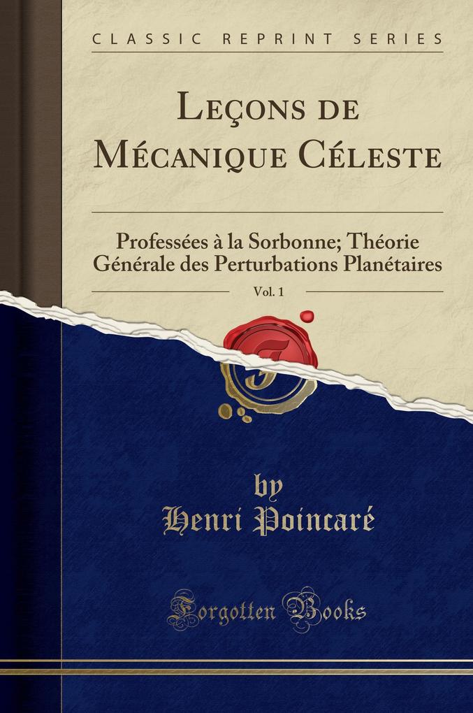 Leçons de Mécanique Céleste, Vol. 1: Professées À La Sorbonne; Théorie Générale Des Perturbations Planétaires (Classic Reprint)