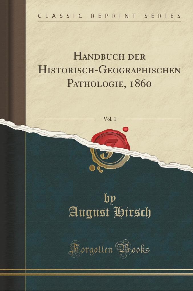 Handbuch der Historisch-Geographischen Pathologie, 1860, Vol. 1 (Classic Reprint)