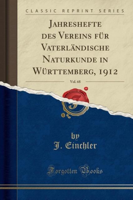 Jahreshefte des Vereins für Vaterländische Naturkunde in Württemberg, 1912, Vol. 68 (Classic Reprint)