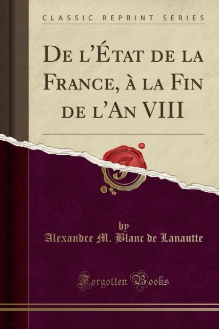 De l´État de la France, à la Fin de l´An VIII (Classic Reprint) als Taschenbuch von Alexandre M. Blanc de Lanautte - Forgotten Books