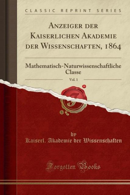 Anzeiger Der Kaiserlichen Akademie Der Wissenschaften, 1864, Vol. 1: Mathematisch-Naturwissenschaftliche Classe (Classic Reprint) (Paperback)