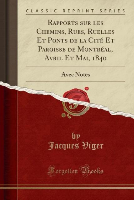 Rapports sur les Chemins, Rues, Ruelles Et Ponts de la Cité Et Paroisse de Montréal, Avril Et Mai, 1840 als Taschenbuch von Jacques Viger - Forgotten Books