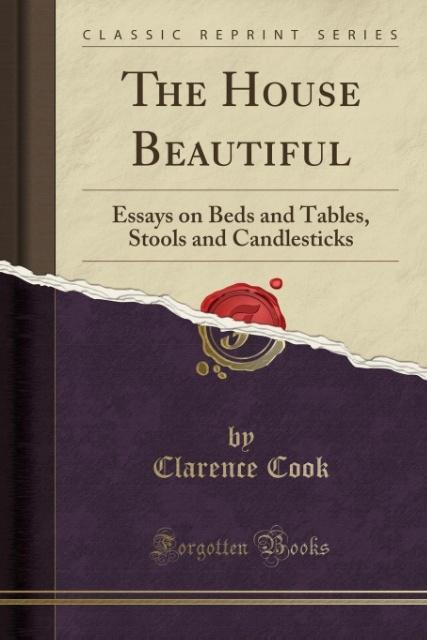 The House Beautiful: Essays on Beds and Tables, Stools and Candlesticks (Classic Reprint) (Paperback)
