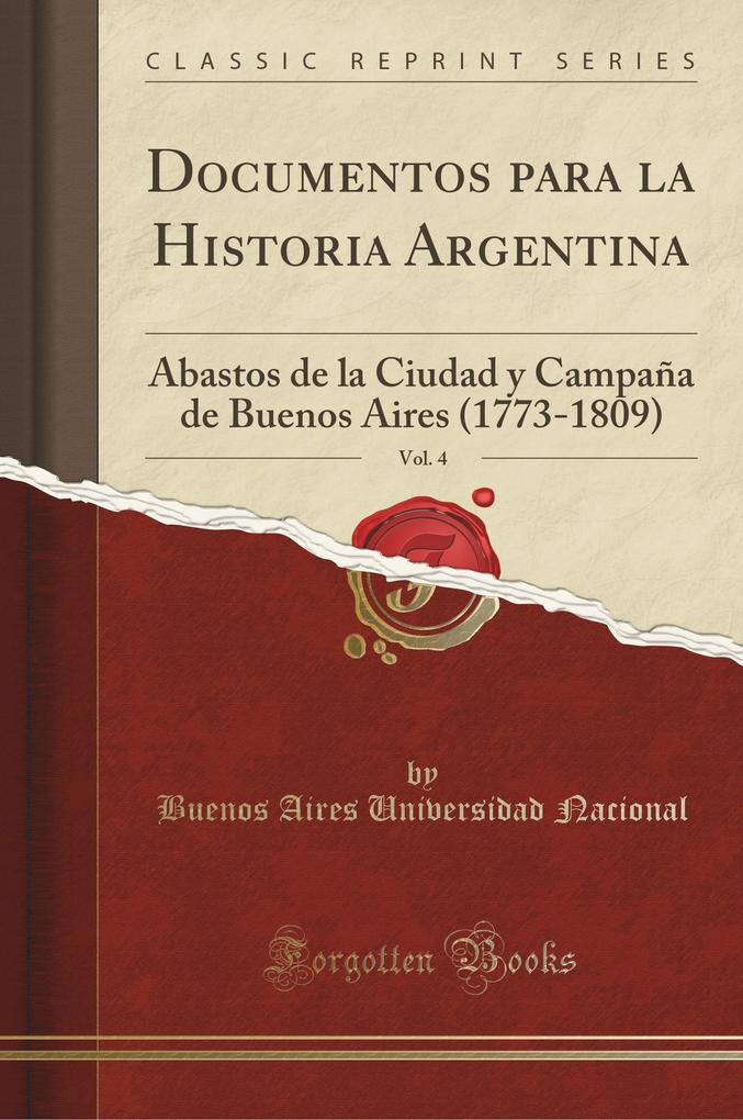 Documentos para la Historia Argentina, Vol. 4: Abastos de la Ciudad y Campaña de Buenos Aires (1773-1809) (Classic Reprint)