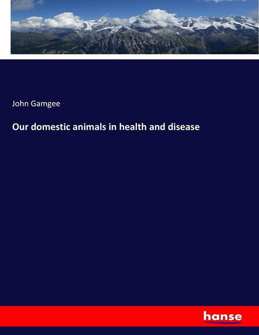 Our domestic animals in health and disease als Buch von John Gamgee - Hansebooks