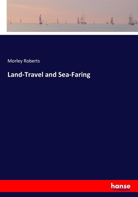 Land-Travel and Sea-Faring als Buch von Morley Roberts - Hansebooks
