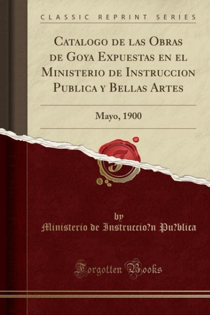 Cata´logo de las Obras de Goya Expuestas en el Ministerio de Instruccio´n Pu´blica y Bellas Artes als Taschenbuch von Ministerio de Instruccio´n P...