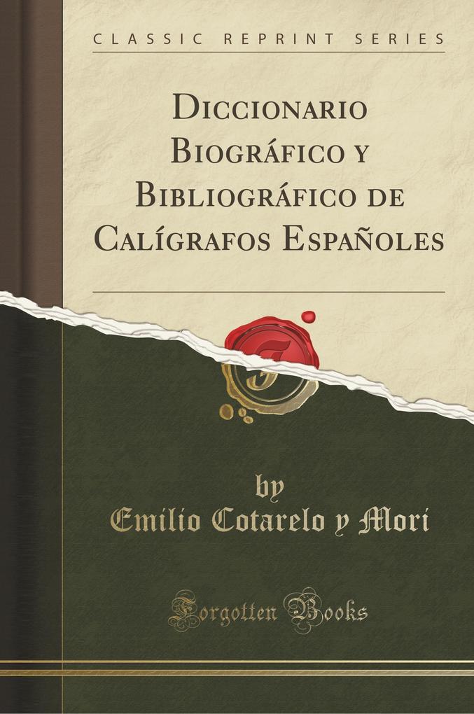 Diccionario Biográfico y Bibliográfico de Calígrafos Españoles (Classic Reprint) als Taschenbuch von Emilio Cotarelo Y Mori - Forgotten Books