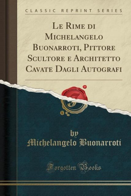 Le Rime di Michelangelo Buonarroti, Pittore Scultore e Architetto Cavate Dagli Autografi (Classic Reprint) als Taschenbuch von Michelangelo Buonarroti