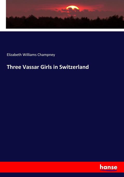 Three Vassar Girls in Switzerland als Buch von Elizabeth Williams Champney - Hansebooks