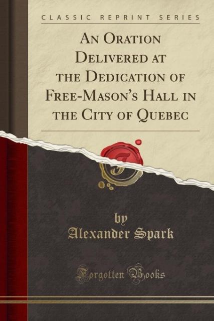 An Oration Delivered at the Dedication of Free-Mason´s Hall in the City of Quebec (Classic Reprint) als Taschenbuch von Alexander Spark - Forgotten Books