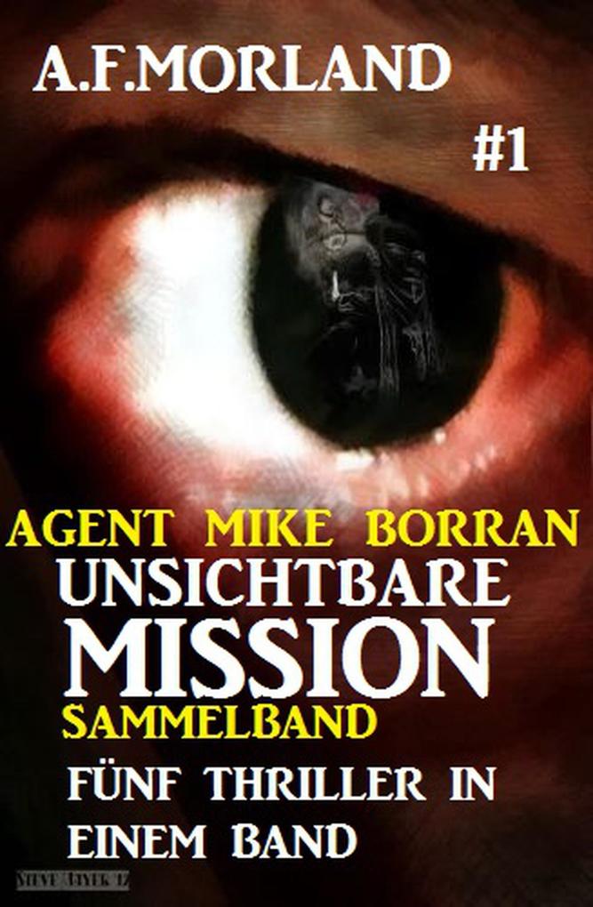 Unsichtbare Mission Sammelband #1: Fünf Thriller in einem Band (Agent Mike Borran, #1) als eBook von A. F. Morland