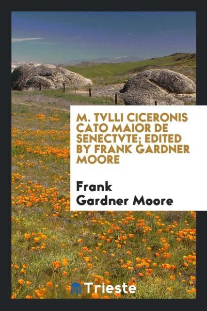 M. Tvlli Ciceronis Cato Maior de senectvte; edited by Frank Gardner Moore als Taschenbuch von Frank Gardner Moore - Trieste Publishing