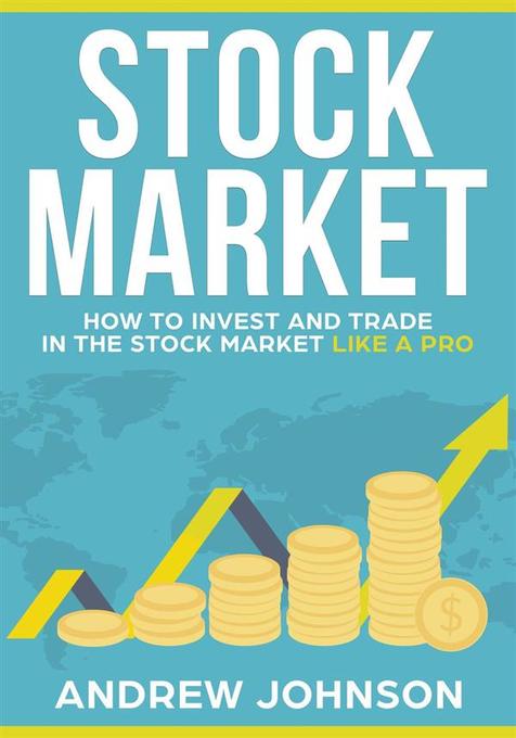 Stock Market: How to Invest and Trade in the Stock Market Like a Pro: Stock Market Trading Secrets Andrew Johnson Author