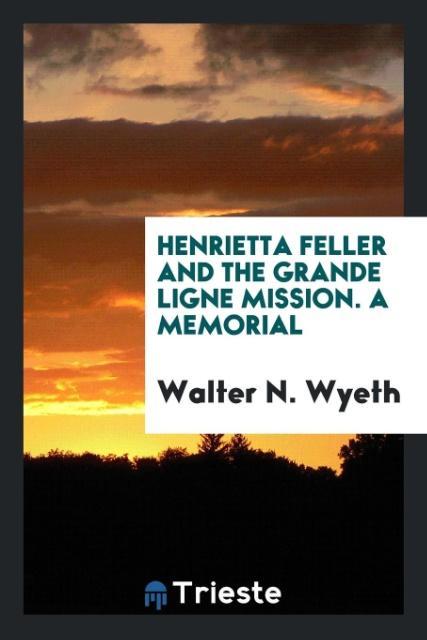 Henrietta Feller and the Grande Ligne mission. A Memorial als Taschenbuch von Walter N. Wyeth