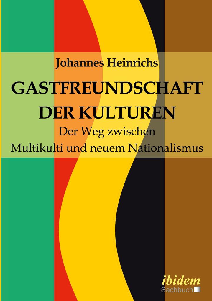 Gastfreundschaft der Kulturen. Der Weg zwischen Multikulti und neuem Nationalismus Johannes Heinrichs Author