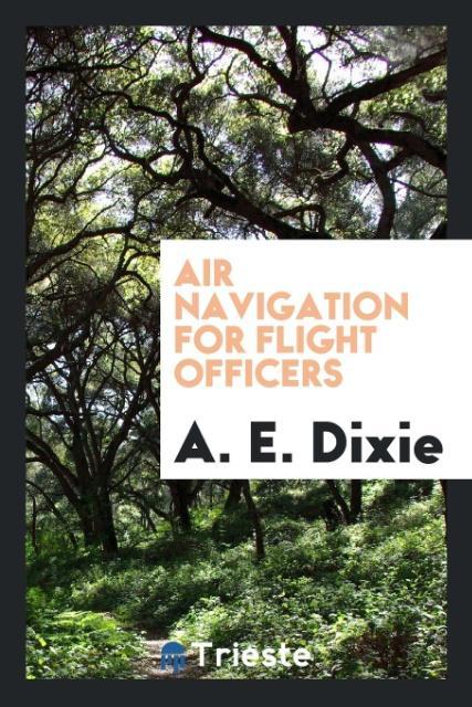 Air navigation for flight officers als Taschenbuch von A. E. Dixie - Trieste Publishing