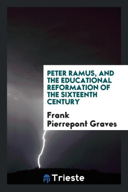 Peter Ramus, and the educational reformation of the sixteenth century als Taschenbuch von Frank Pierrepont Graves - Trieste Publishing