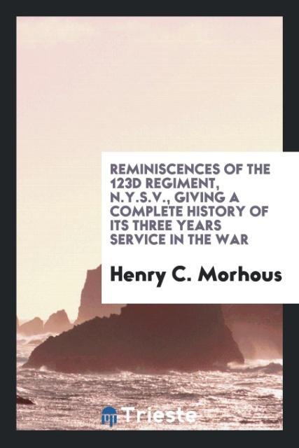 Reminiscences of the 123d Regiment, N.Y.S.V., giving a complete history of its three years service in the war als Taschenbuch von Henry C. Morhous - Trieste Publishing