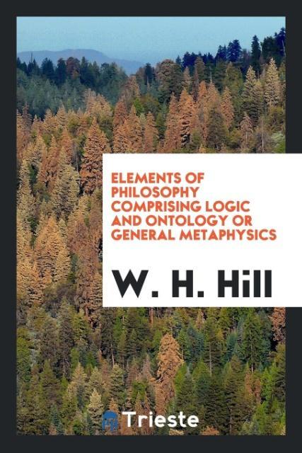 Elements of philosophy comprising logic and ontology or general metaphysics als Taschenbuch von W. H. Hill - Trieste Publishing