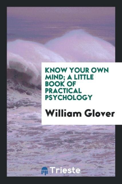 Know your own mind; a little book of practical psychology als Taschenbuch von William Glover - Trieste Publishing
