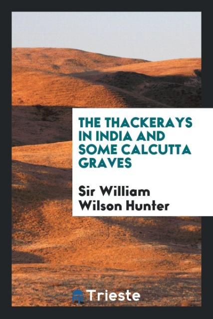 The Thackerays in India and some Calcutta graves als Taschenbuch von Sir William Wilson Hunter - Trieste Publishing